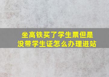 坐高铁买了学生票但是没带学生证怎么办理进站