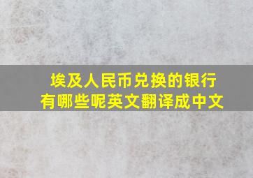 埃及人民币兑换的银行有哪些呢英文翻译成中文