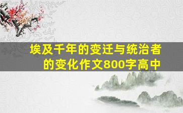 埃及千年的变迁与统治者的变化作文800字高中