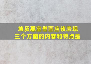 埃及墓室壁画应该表现三个方面的内容和特点是