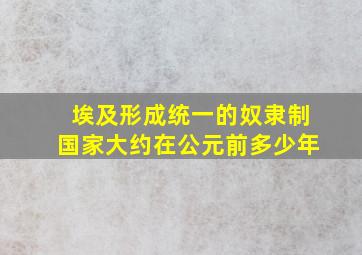 埃及形成统一的奴隶制国家大约在公元前多少年