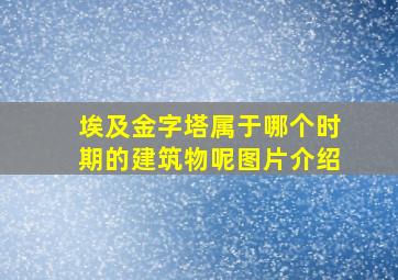 埃及金字塔属于哪个时期的建筑物呢图片介绍