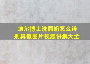 埃尔博士洗面奶怎么辨别真假图片视频讲解大全