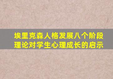 埃里克森人格发展八个阶段理论对学生心理成长的启示