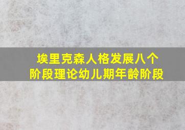 埃里克森人格发展八个阶段理论幼儿期年龄阶段