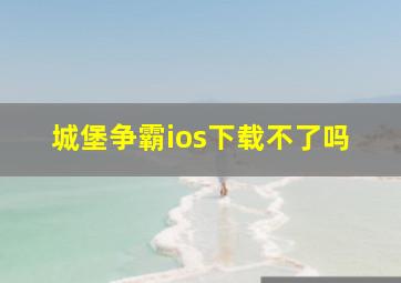 城堡争霸ios下载不了吗