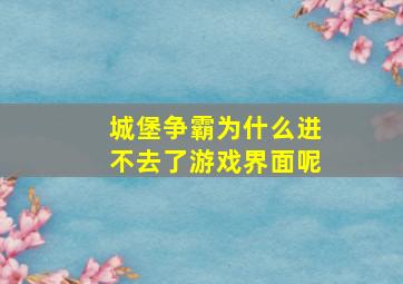 城堡争霸为什么进不去了游戏界面呢