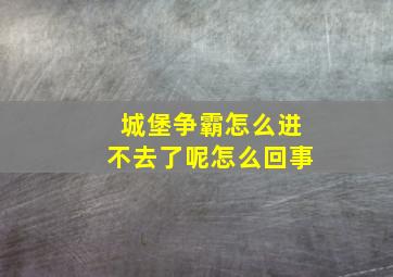 城堡争霸怎么进不去了呢怎么回事