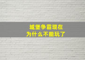 城堡争霸现在为什么不能玩了