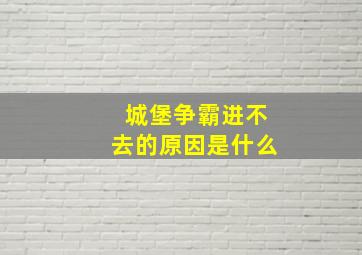 城堡争霸进不去的原因是什么