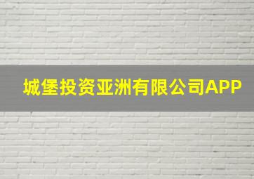 城堡投资亚洲有限公司APP