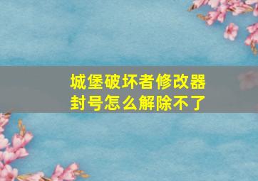 城堡破坏者修改器封号怎么解除不了