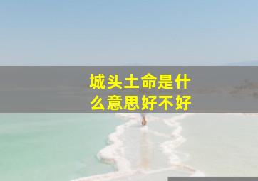 城头土命是什么意思好不好