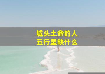 城头土命的人五行里缺什么