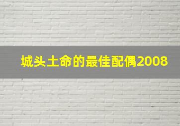 城头土命的最佳配偶2008