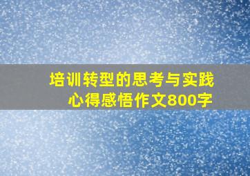 培训转型的思考与实践心得感悟作文800字