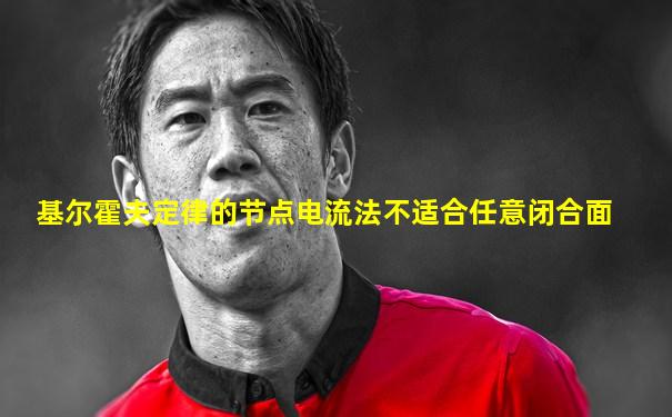 基尔霍夫定律的节点电流法不适合任意闭合面