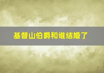 基督山伯爵和谁结婚了