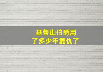 基督山伯爵用了多少年复仇了