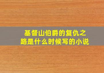 基督山伯爵的复仇之路是什么时候写的小说