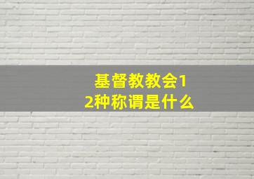 基督教教会12种称谓是什么