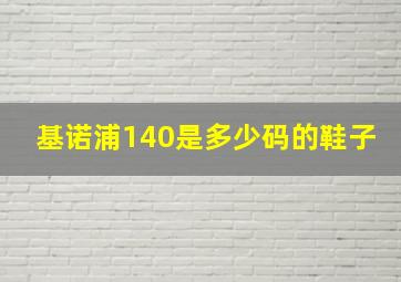 基诺浦140是多少码的鞋子