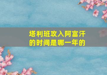 塔利班攻入阿富汗的时间是哪一年的