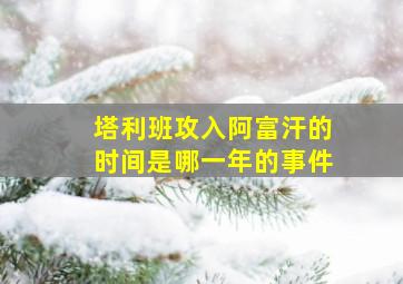 塔利班攻入阿富汗的时间是哪一年的事件