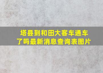 塔县到和田大客车通车了吗最新消息查询表图片