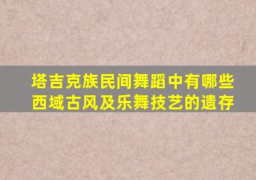 塔吉克族民间舞蹈中有哪些西域古风及乐舞技艺的遗存