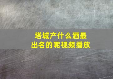 塔城产什么酒最出名的呢视频播放