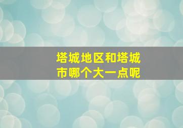 塔城地区和塔城市哪个大一点呢