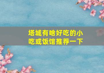 塔城有啥好吃的小吃或饭馆推荐一下