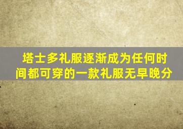 塔士多礼服逐渐成为任何时间都可穿的一款礼服无早晚分