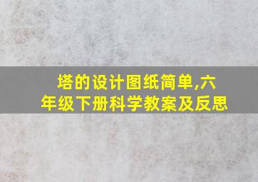 塔的设计图纸简单,六年级下册科学教案及反思