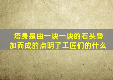 塔身是由一块一块的石头叠加而成的点明了工匠们的什么