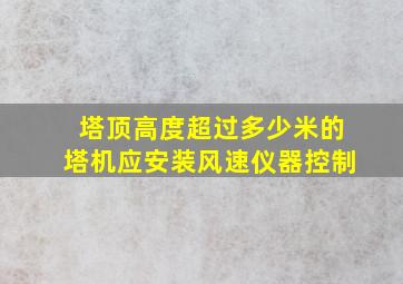 塔顶高度超过多少米的塔机应安装风速仪器控制