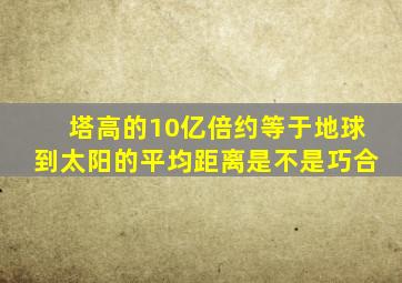 塔高的10亿倍约等于地球到太阳的平均距离是不是巧合