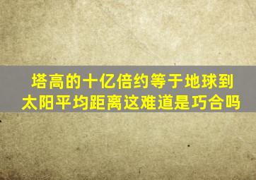 塔高的十亿倍约等于地球到太阳平均距离这难道是巧合吗