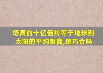 塔高的十亿倍约等于地球到太阳的平均距离,是巧合吗