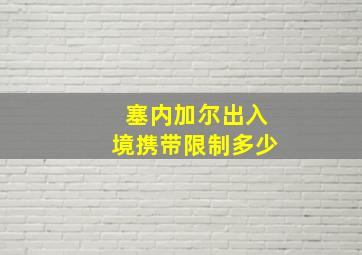 塞内加尔出入境携带限制多少