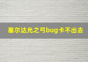 塞尔达光之弓bug卡不出去