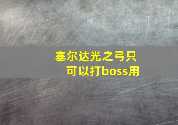 塞尔达光之弓只可以打boss用