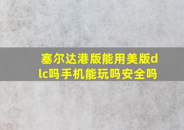 塞尔达港版能用美版dlc吗手机能玩吗安全吗