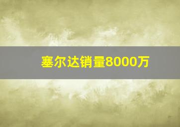 塞尔达销量8000万