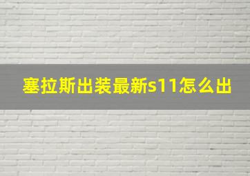 塞拉斯出装最新s11怎么出