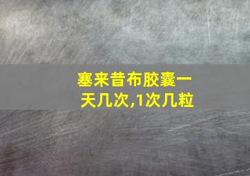 塞来昔布胶囊一天几次,1次几粒