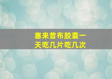 塞来昔布胶囊一天吃几片吃几次