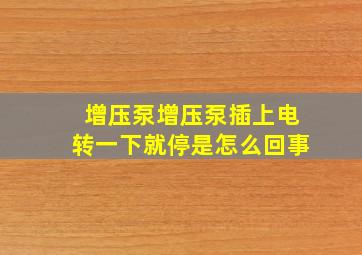 增压泵增压泵插上电转一下就停是怎么回事