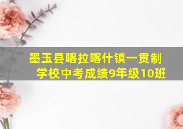 墨玉县喀拉喀什镇一贯制学校中考成绩9年级10班